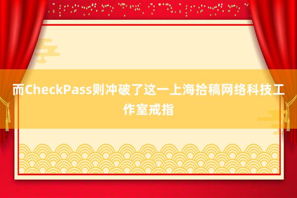 而CheckPass则冲破了这一上海拾稿网络科技工作室戒指