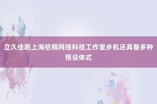 立久佳跑上海拾稿网络科技工作室步机还具备多种预设体式